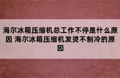 海尔冰箱压缩机总工作不停是什么原因 海尔冰箱压缩机发烫不制冷的原因